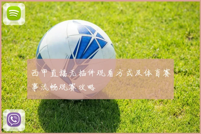 西甲直播无插件观看方式及体育赛事流畅观赛攻略