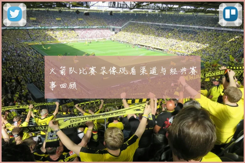 火箭队比赛录像观看渠道与经典赛事回顾