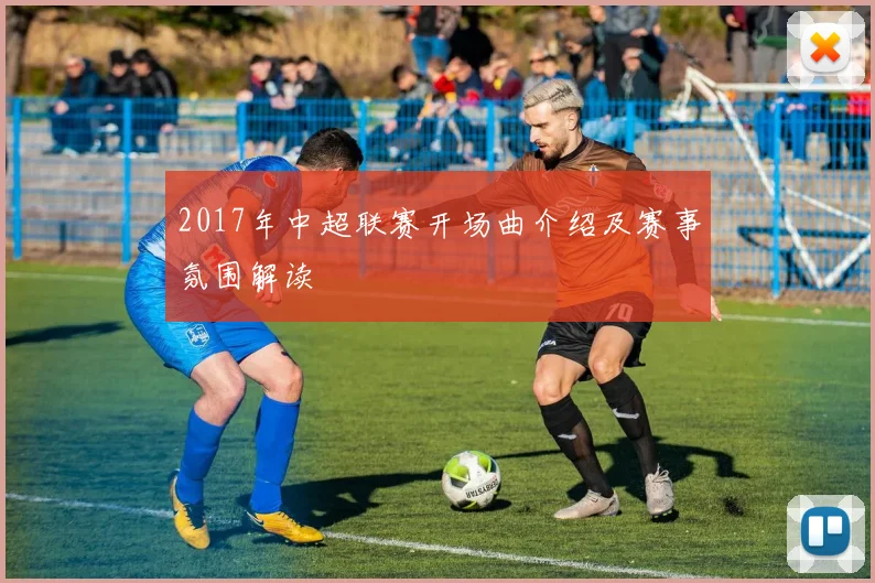 2017年中超联赛开场曲介绍及赛事氛围解读