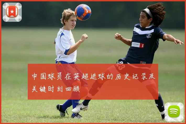 中国球员在英超进球的历史记录及关键时刻回顾