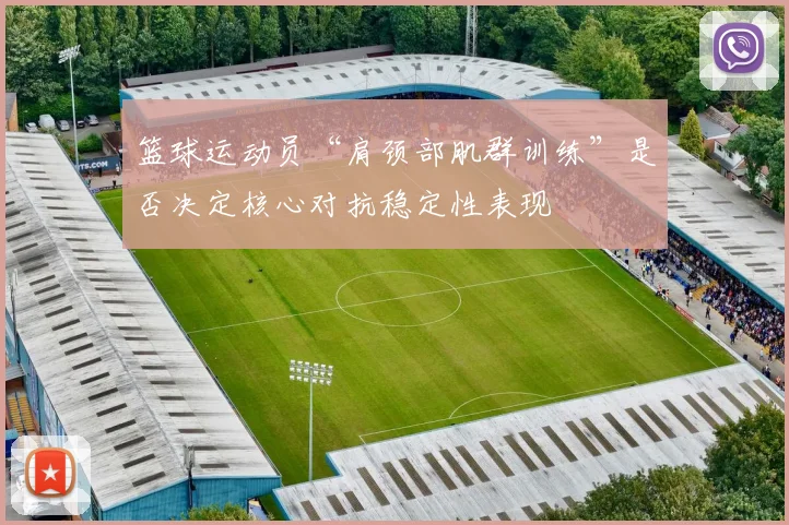 篮球运动员“肩颈部肌群训练”是否决定核心对抗稳定性表现