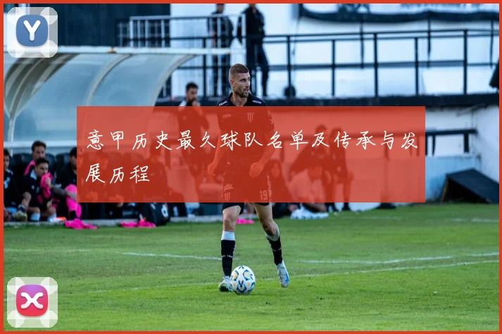 意甲历史最久球队名单及传承与发展历程