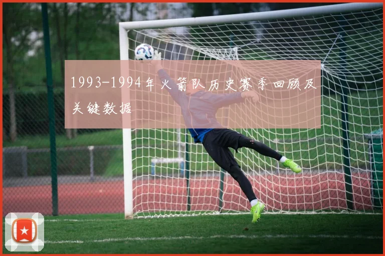 1993-1994年火箭队历史赛季回顾及关键数据