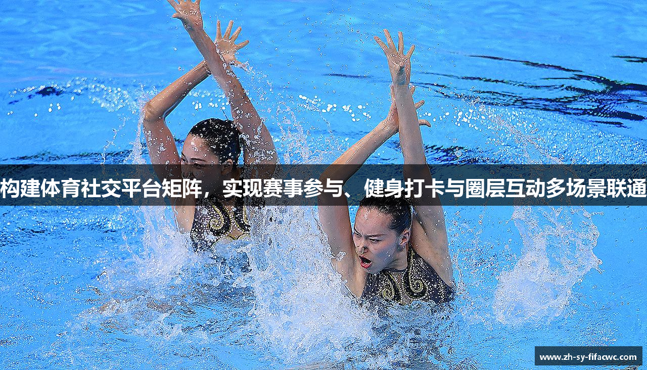构建体育社交平台矩阵，实现赛事参与、健身打卡与圈层互动多场景联通